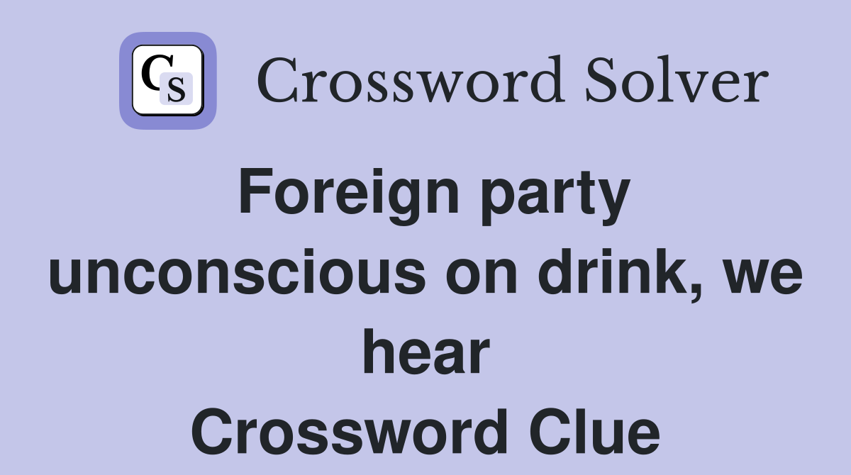 Foreign party unconscious on drink, we hear Crossword Clue