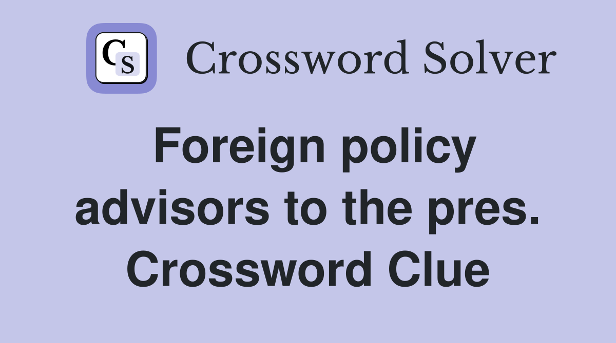 Foreign policy advisors to the pres. Crossword Clue