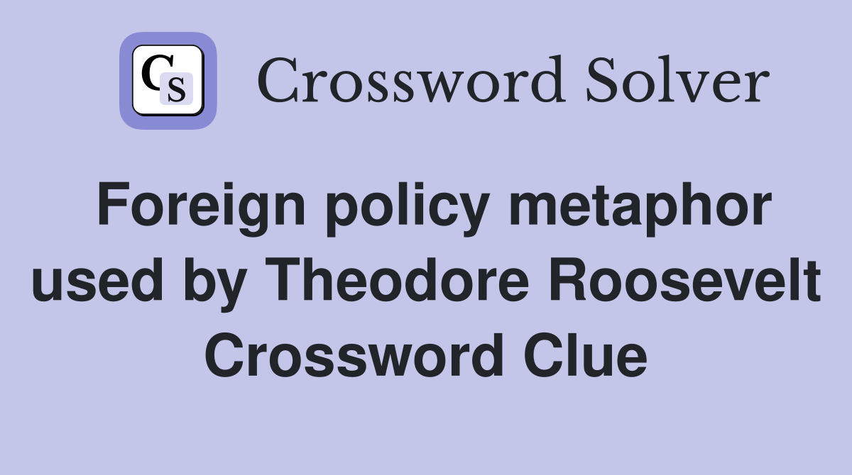 Foreign policy metaphor used by Theodore Roosevelt Crossword Clue