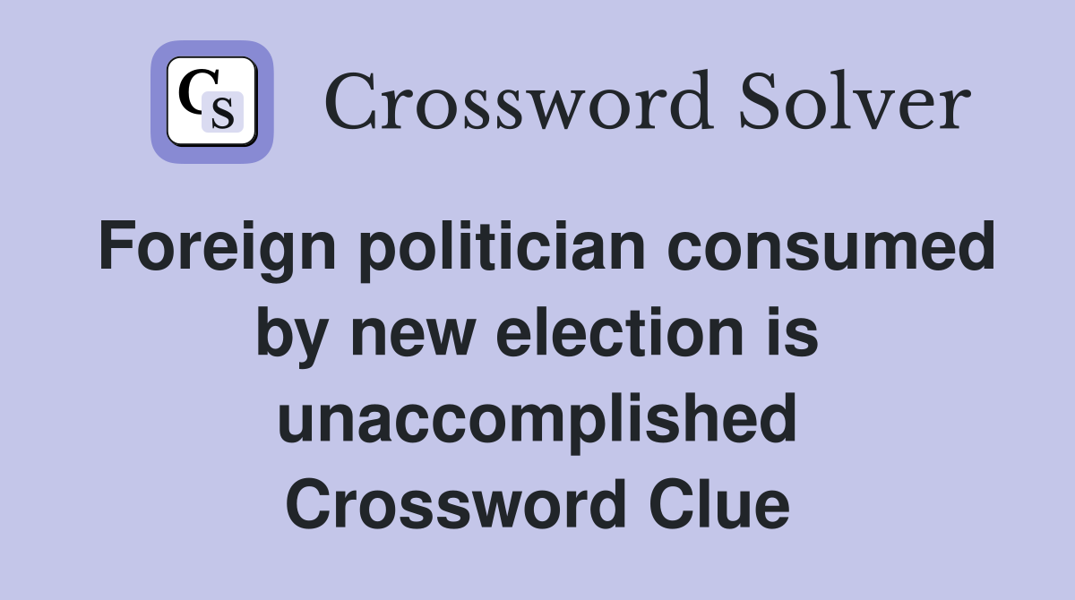 Foreign politician consumed by new election is unaccomplished Crossword Clue