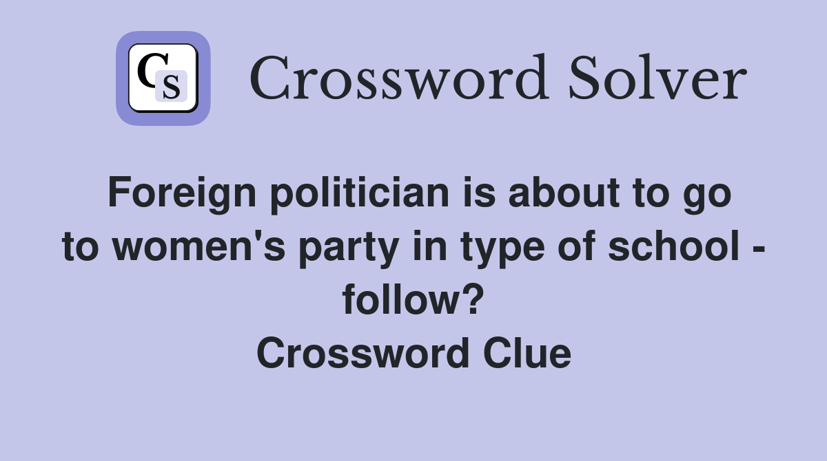 Foreign politician is about to go to women's party in type of school - follow? Crossword Clue