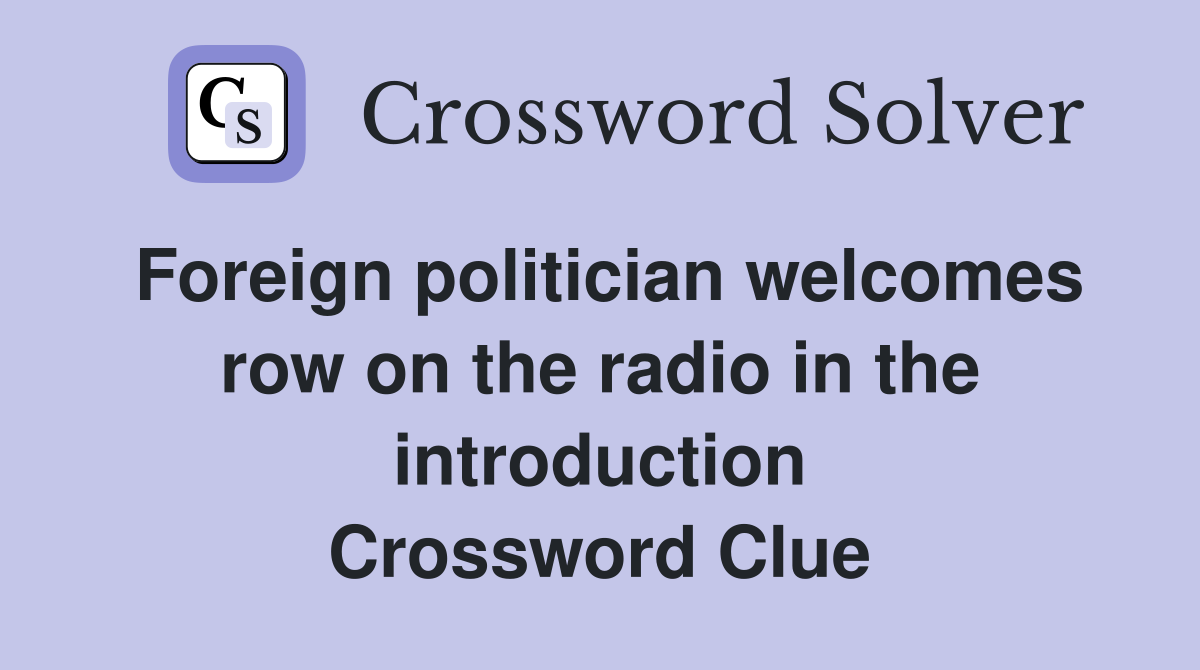 Foreign politician welcomes row on the radio in the introduction Crossword Clue