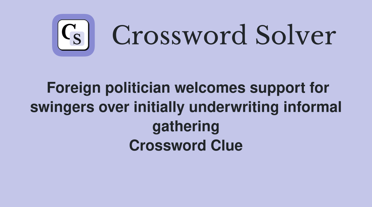 Foreign politician welcomes support for swingers over initially underwriting informal gathering Crossword Clue