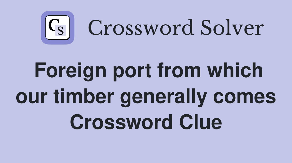 Foreign port from which our timber generally comes Crossword Clue