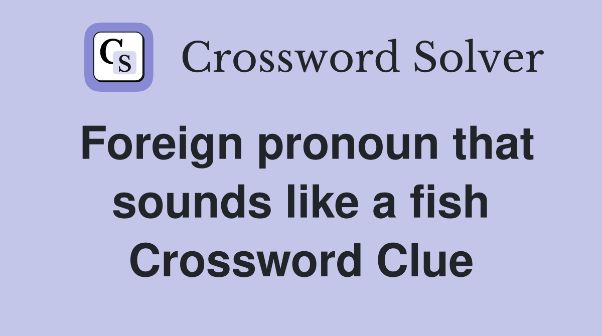 Foreign pronoun that sounds like a fish Crossword Clue