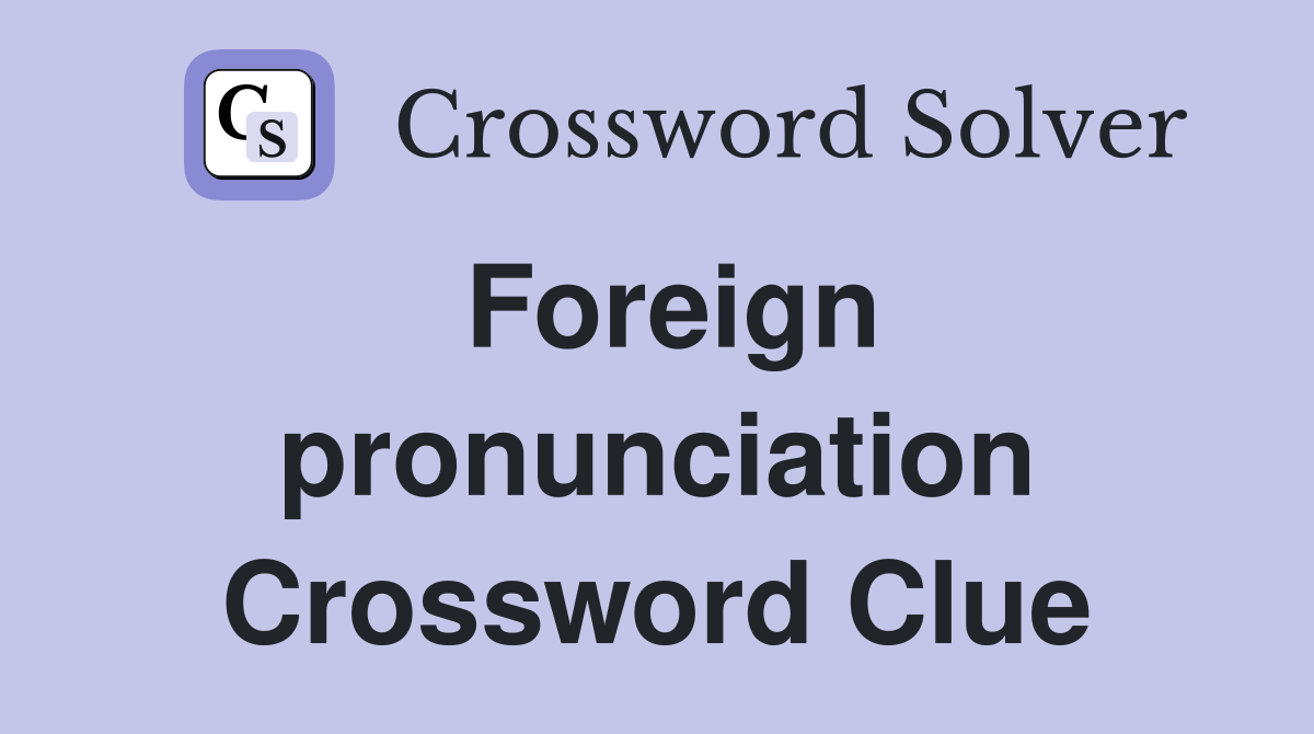 Foreign pronunciation Crossword Clue
