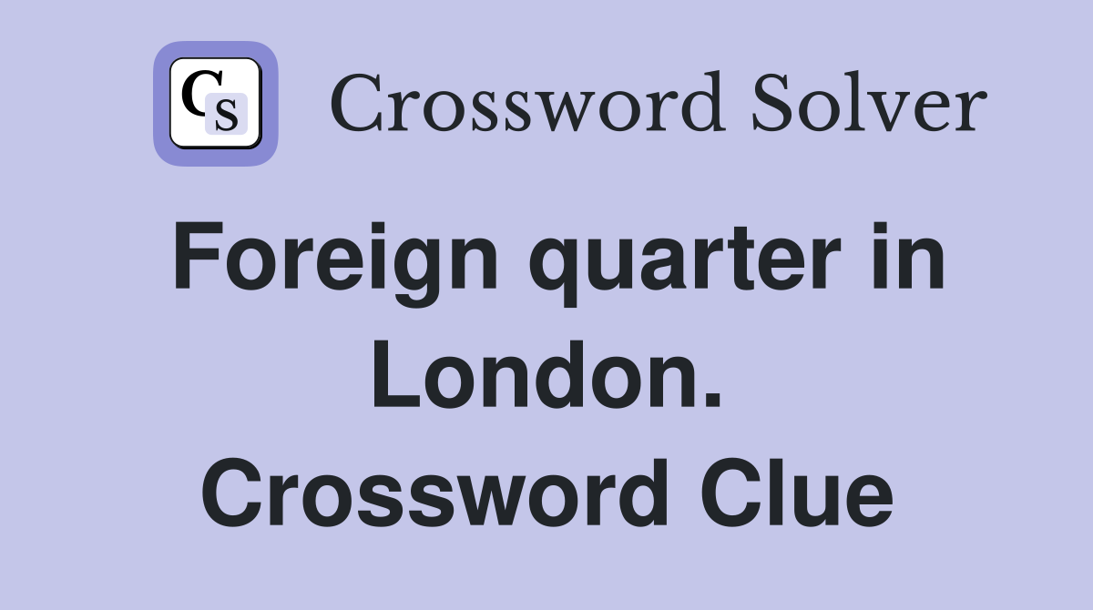 Foreign quarter in London. Crossword Clue