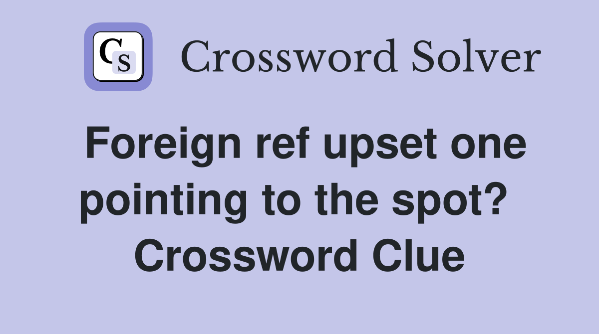 Foreign ref upset one pointing to the spot?  Crossword Clue