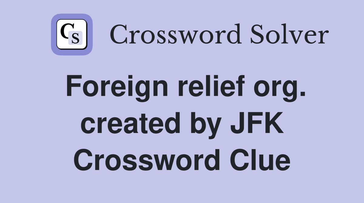 Foreign relief org. created by JFK Crossword Clue