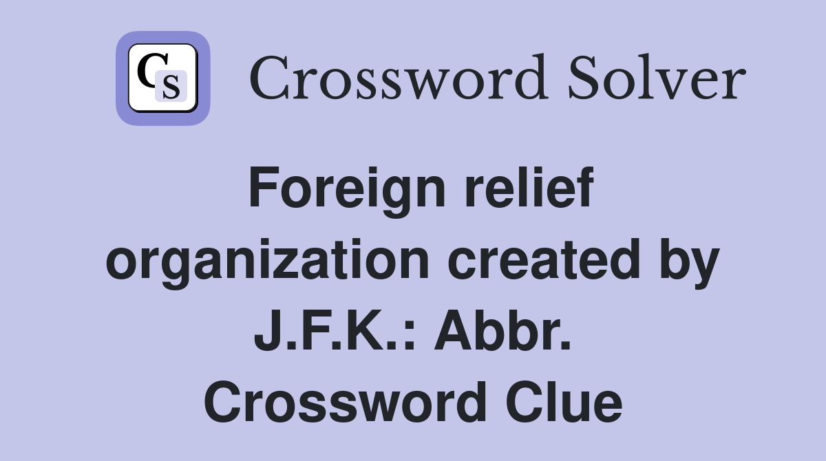 Foreign relief organization created by J.F.K.: Abbr. Crossword Clue