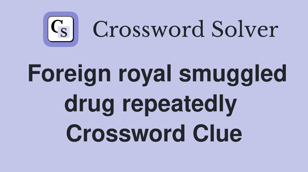 Foreign royal smuggled drug repeatedly  Crossword Clue