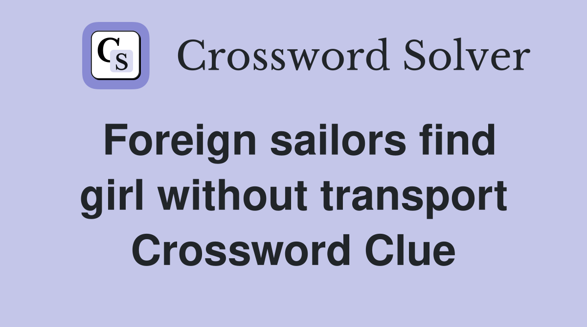 Foreign sailors find girl without transport Crossword Clue