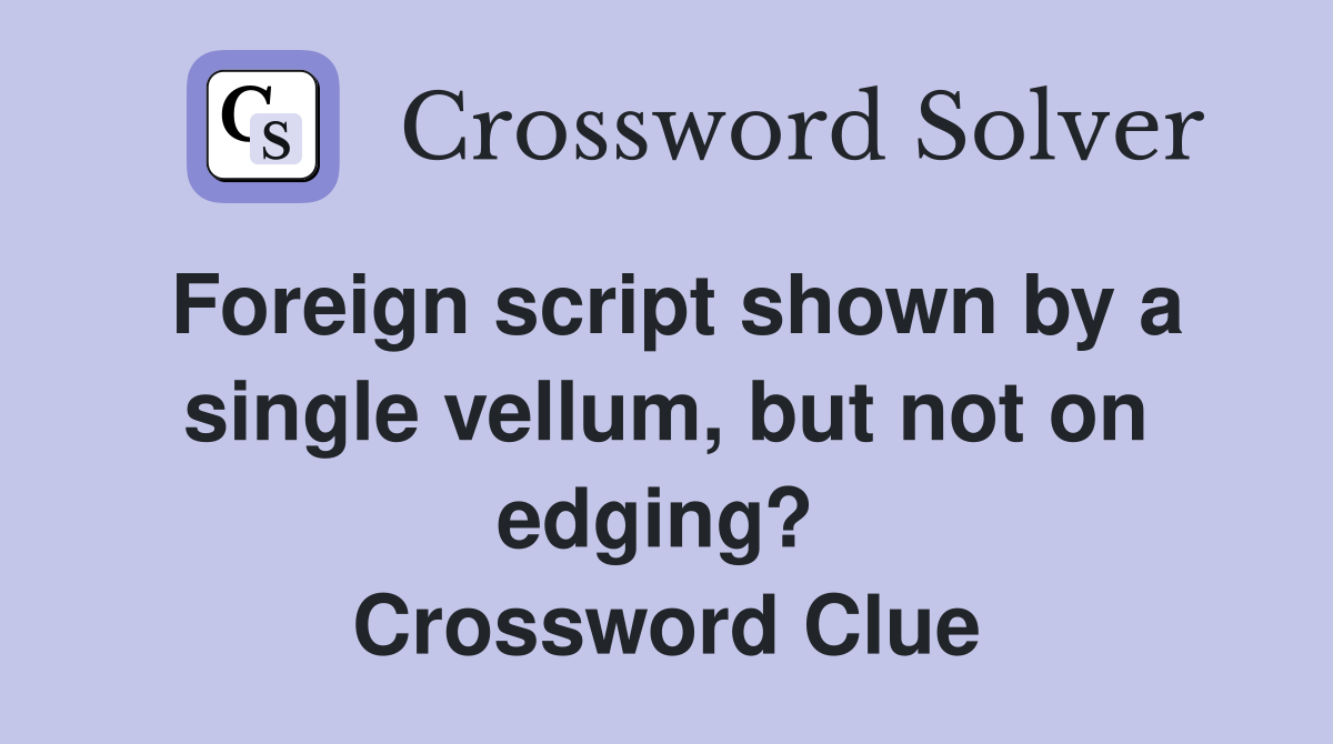 Foreign script shown by a single vellum, but not on edging?  Crossword Clue
