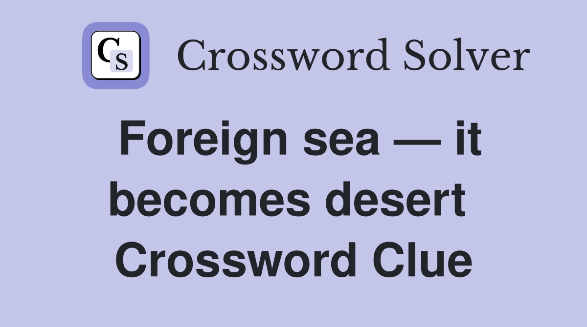 Foreign sea — it becomes desert  Crossword Clue