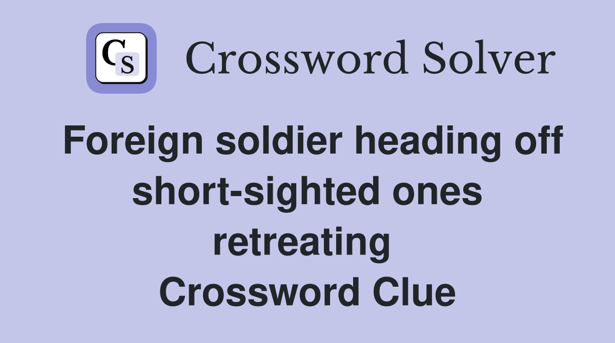 Foreign soldier heading off short-sighted ones retreating  Crossword Clue