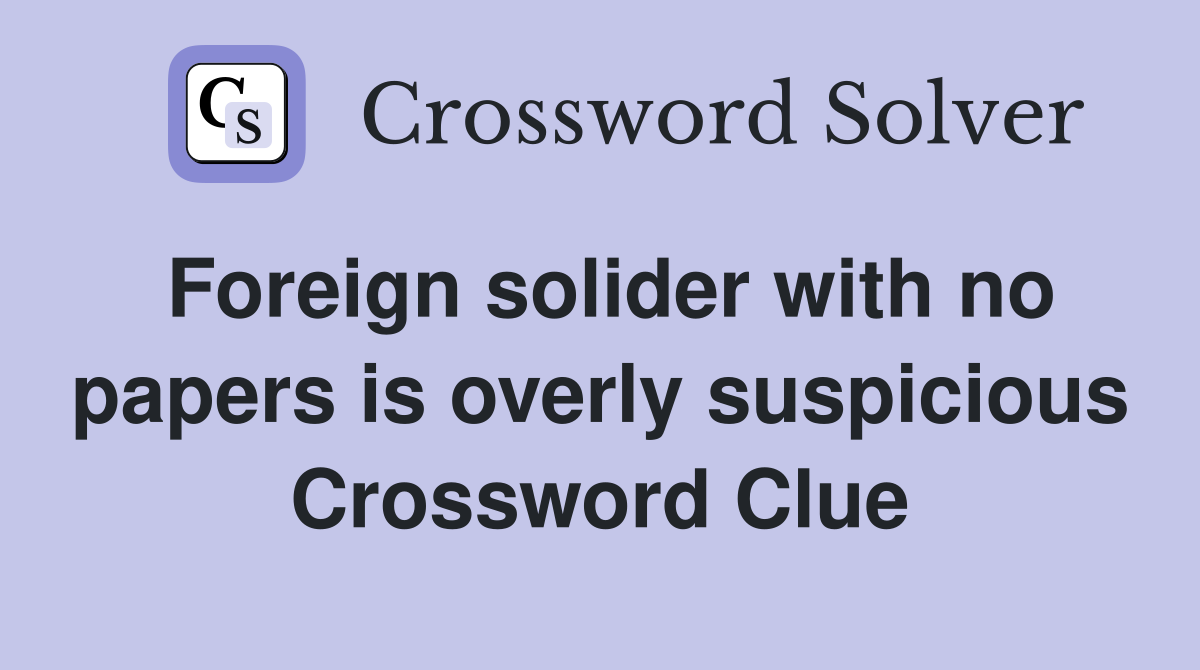 Foreign solider with no papers is overly suspicious Crossword Clue