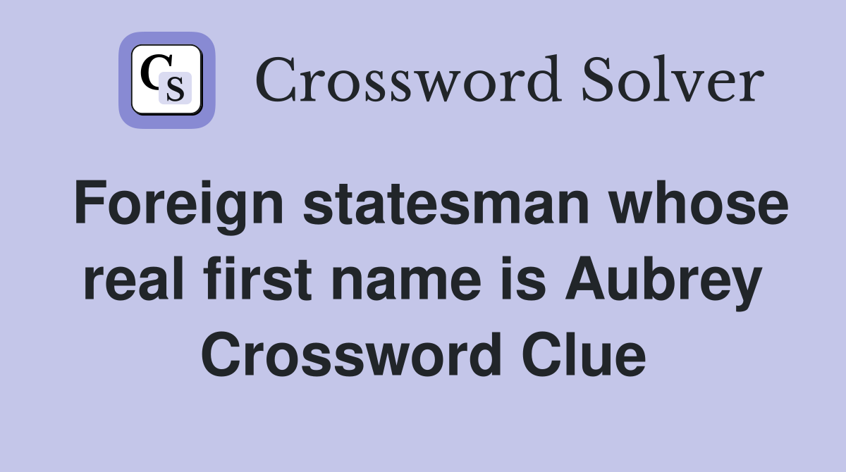 Foreign statesman whose real first name is Aubrey Crossword Clue