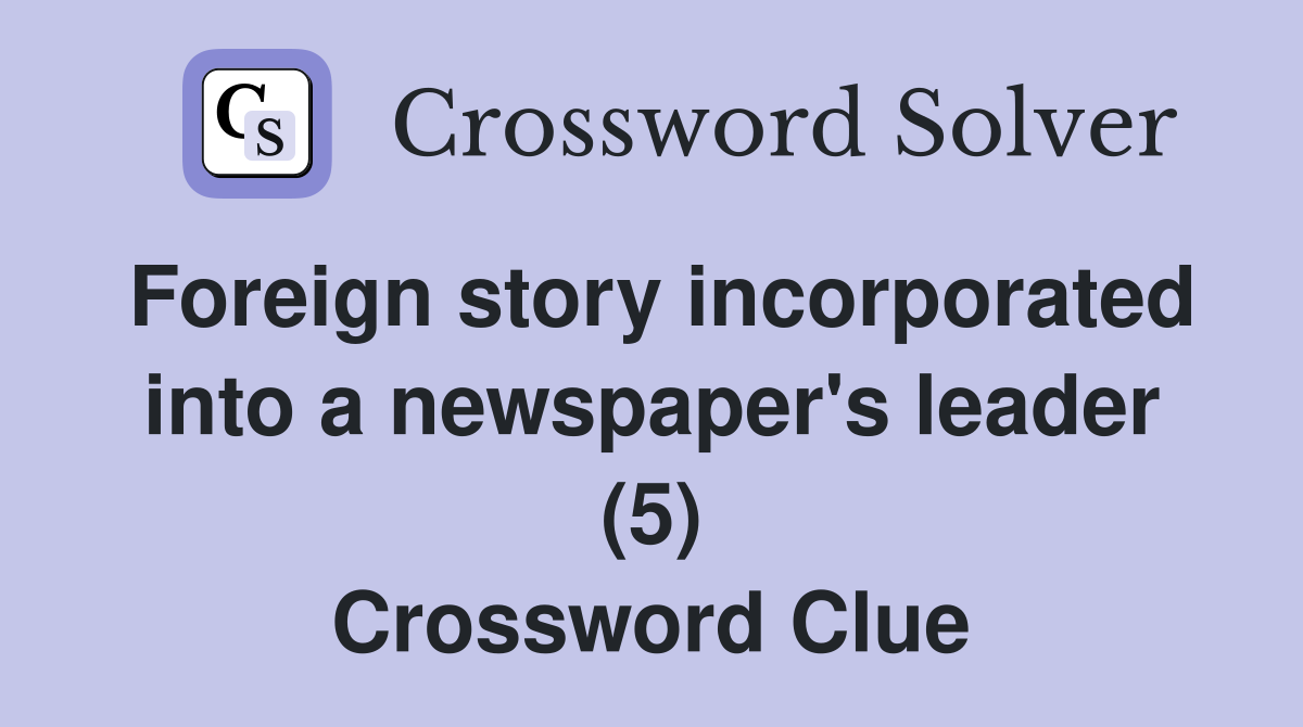 Foreign story incorporated into a newspaper's leader (5) Crossword Clue
