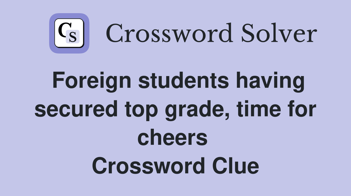 Foreign students having secured top grade, time for cheers  Crossword Clue