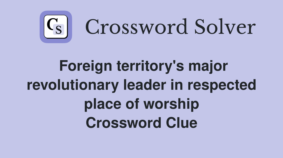 Foreign territory's major revolutionary leader in respected place of worship Crossword Clue