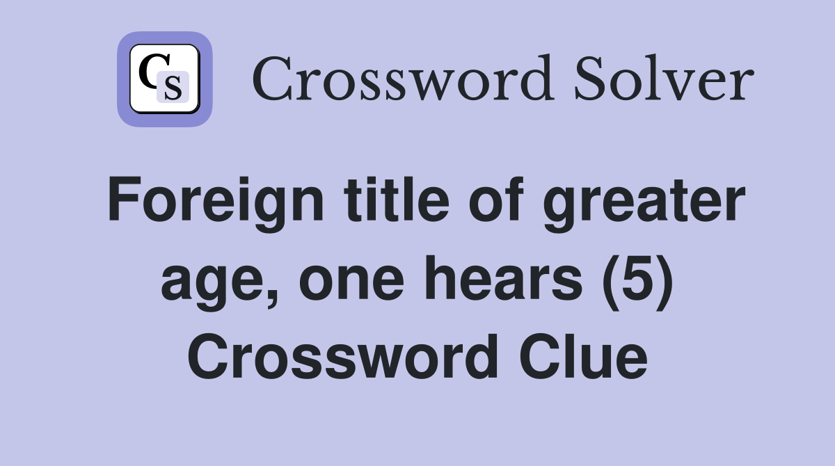 Foreign title of greater age, one hears (5) Crossword Clue