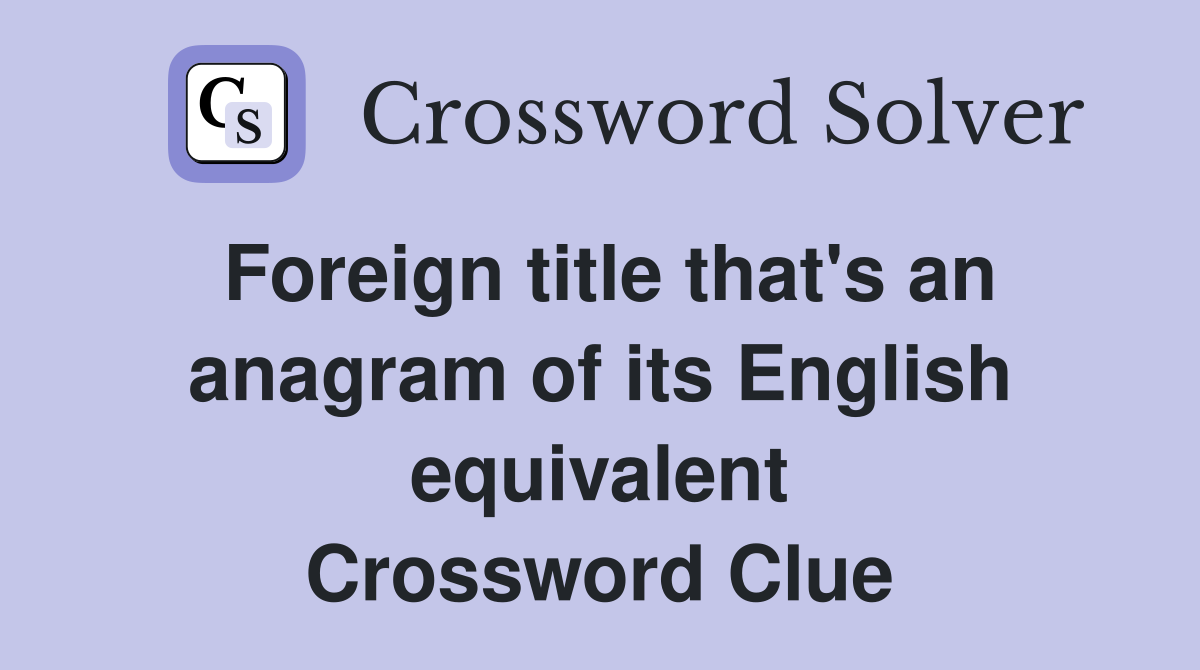 Foreign title that's an anagram of its English equivalent Crossword Clue
