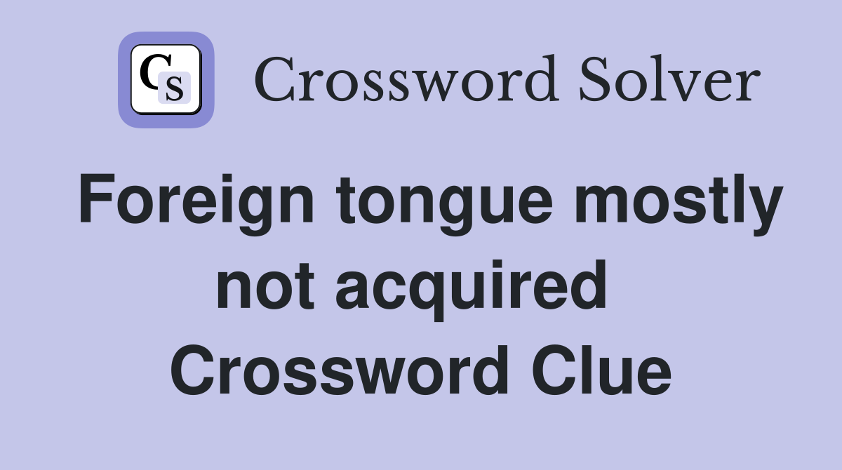 Foreign tongue mostly not acquired  Crossword Clue