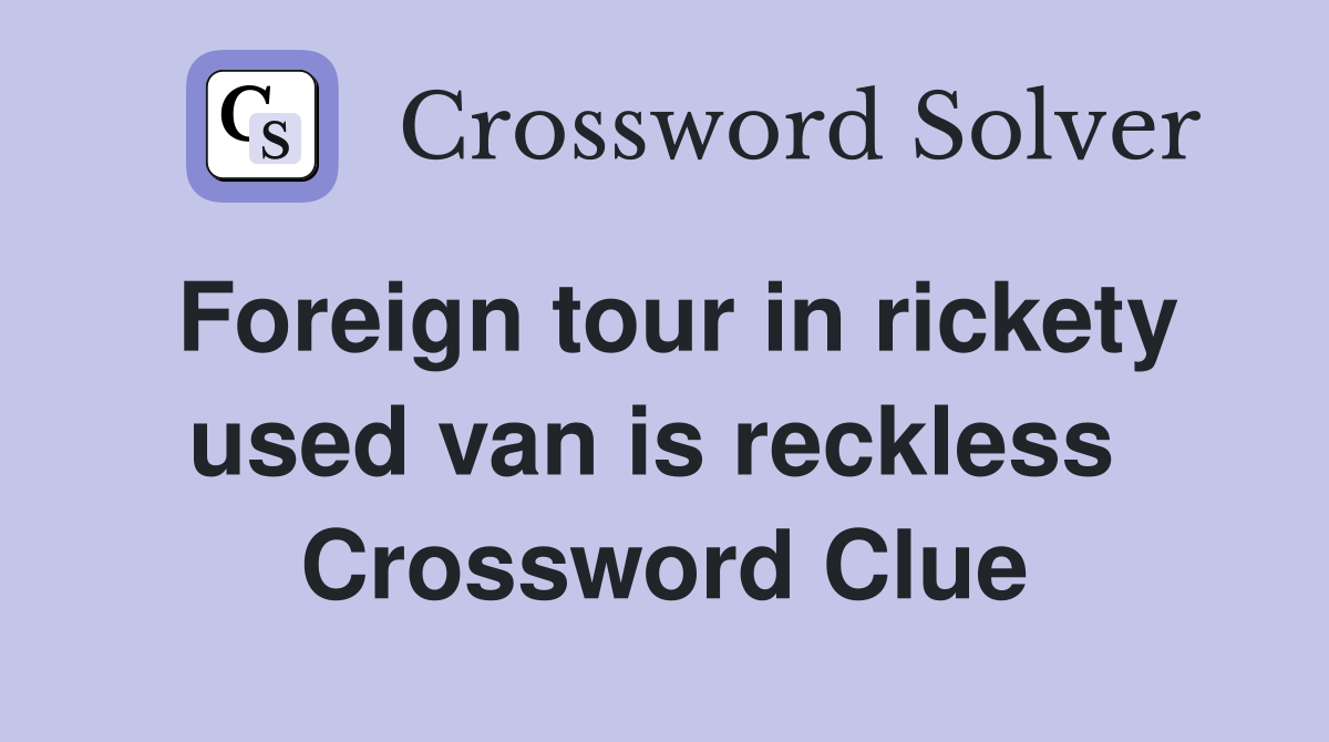 Foreign tour in rickety used van is reckless  Crossword Clue