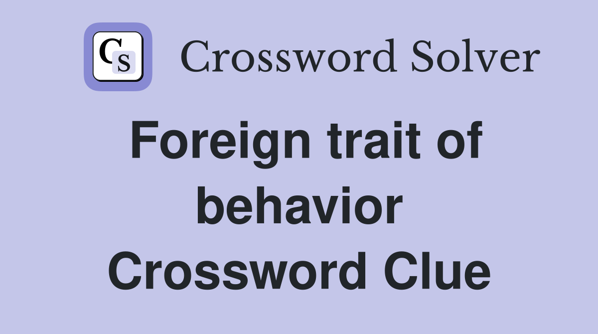 Foreign trait of behavior Crossword Clue