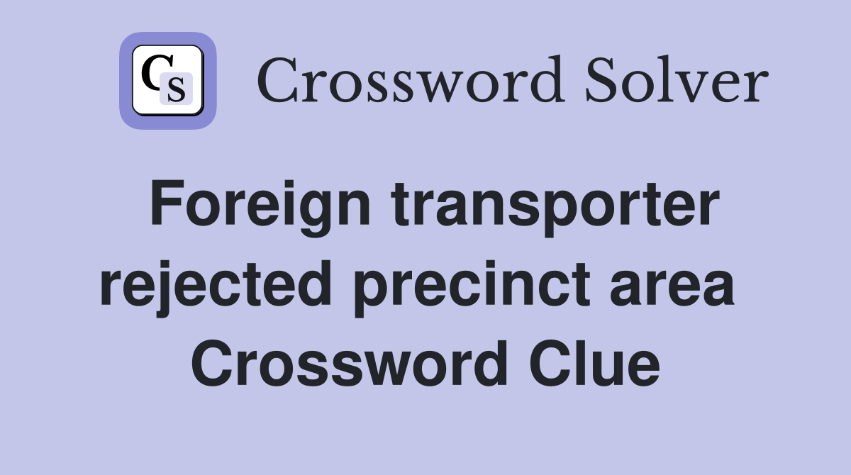 Foreign transporter rejected precinct area  Crossword Clue