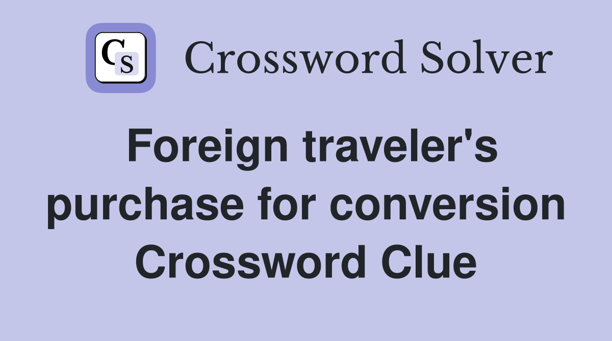 Foreign traveler&rsquo;s purchase for conversion - Crossword Clue 