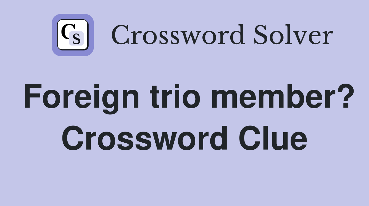Foreign trio member? Crossword Clue