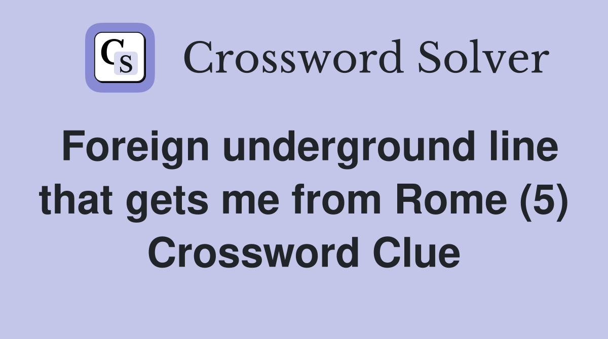 Foreign underground line that gets me from Rome (5) Crossword Clue