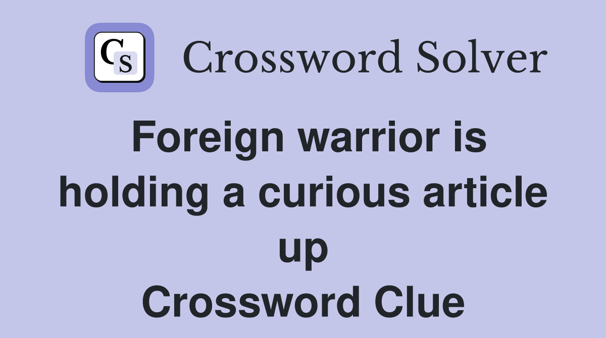 Foreign warrior is holding a curious article up Crossword Clue