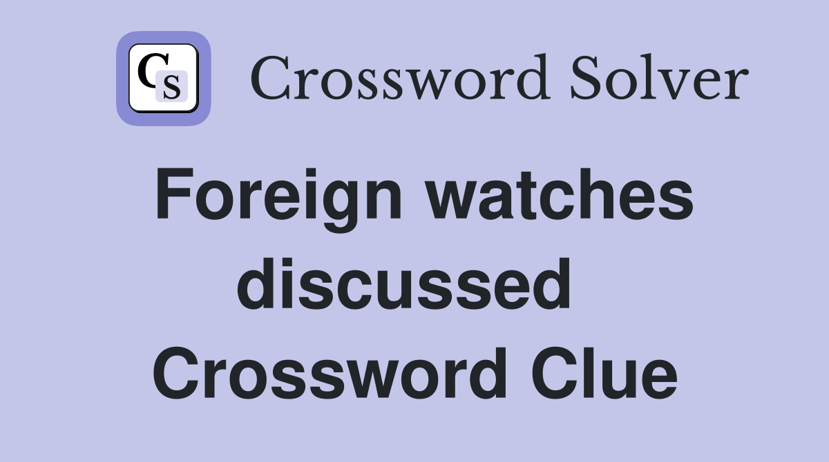 Foreign watches discussed  Crossword Clue