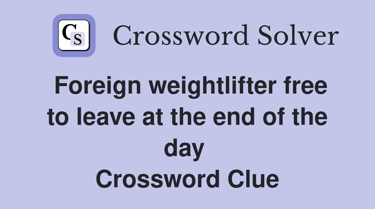 Foreign weightlifter free to leave at the end of the day  Crossword Clue