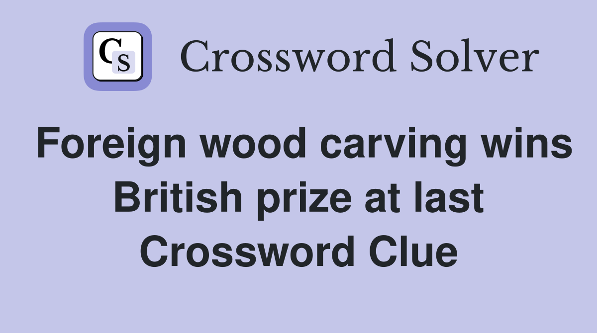 Foreign wood carving wins British prize at last Crossword Clue