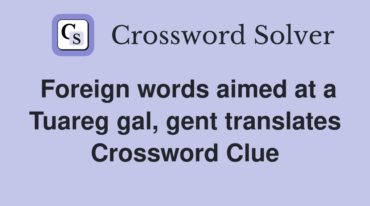 Foreign words aimed at a Tuareg gal, gent translates Crossword Clue