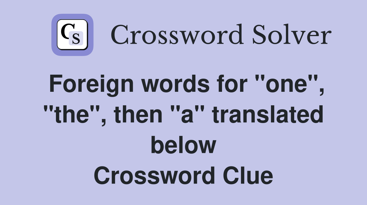 Foreign words for "one", "the", then "a" translated below Crossword Clue