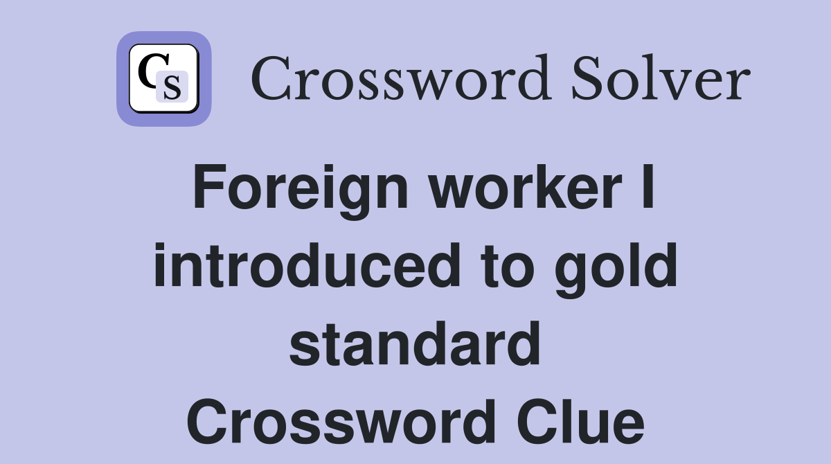 Foreign worker I introduced to gold standard Crossword Clue