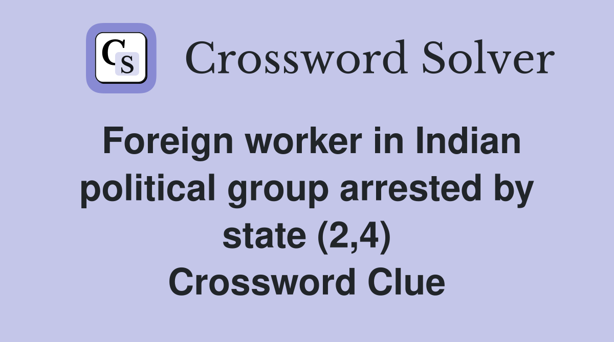 Foreign worker in Indian political group arrested by state (2,4) Crossword Clue