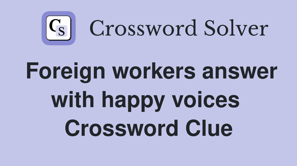 Foreign workers answer with happy voices  Crossword Clue