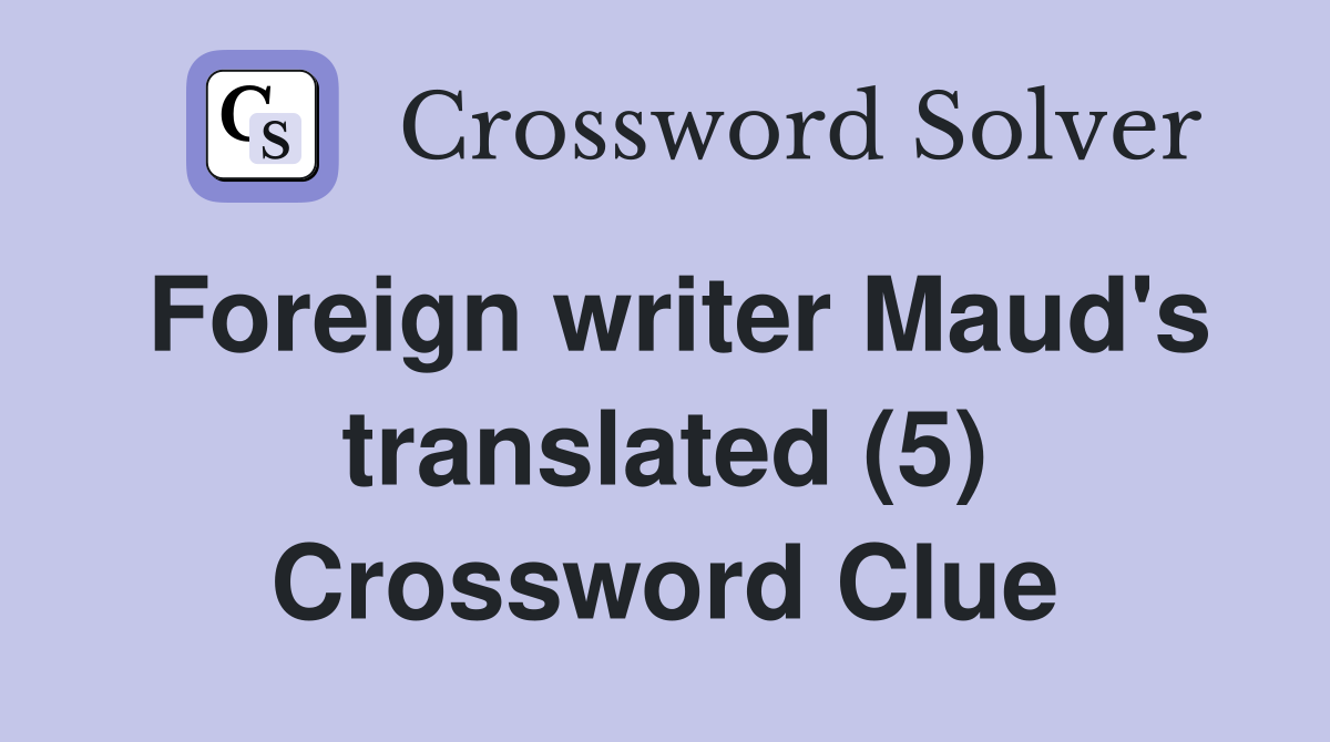 Foreign writer Maud's translated (5) Crossword Clue