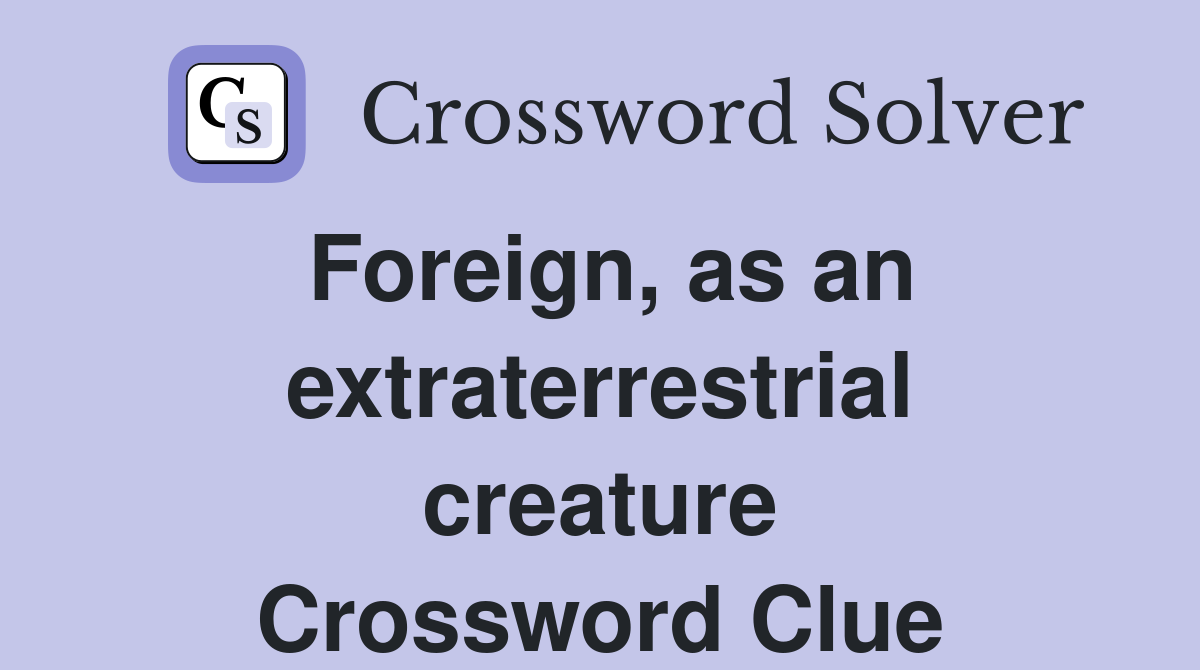 Foreign, as an extraterrestrial creature Crossword Clue