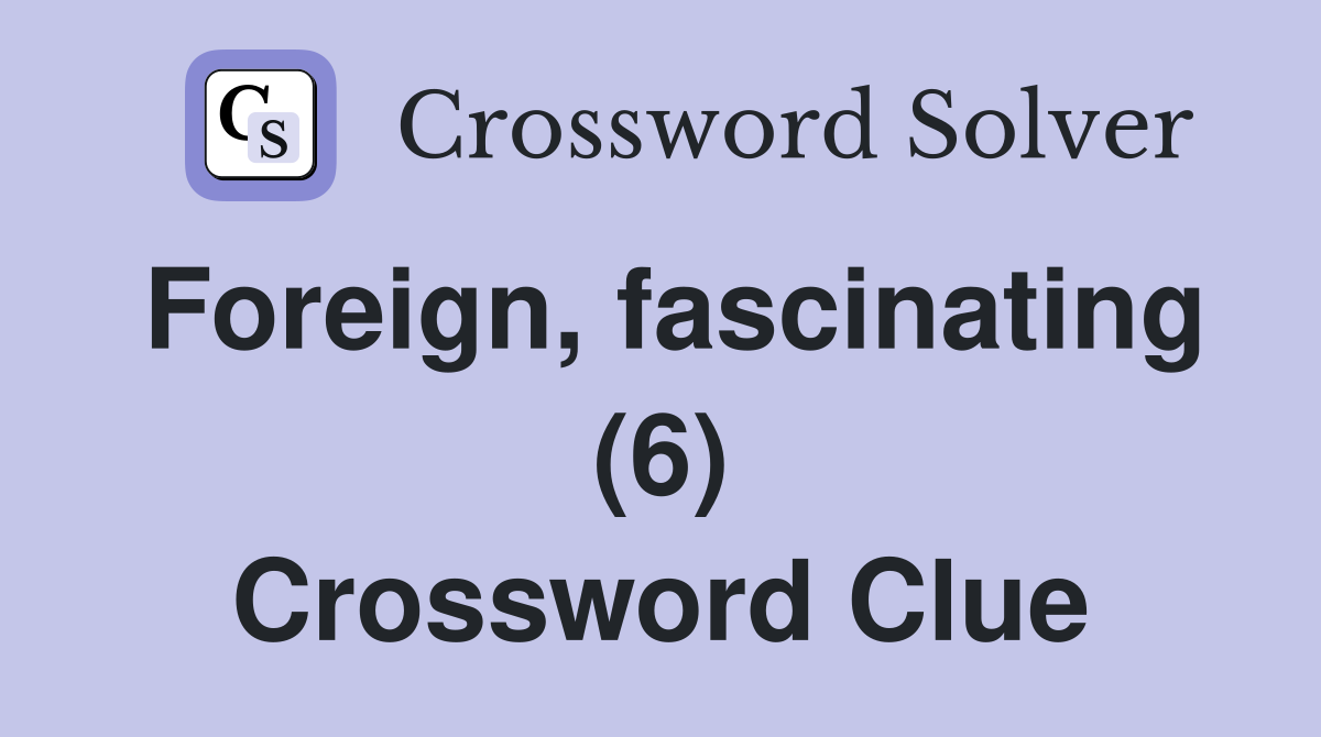 Foreign, fascinating (6) Crossword Clue
