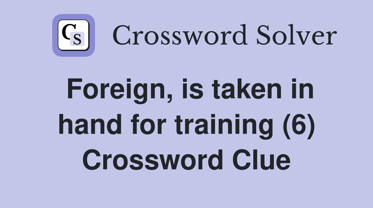 Foreign, is taken in hand for training (6) Crossword Clue