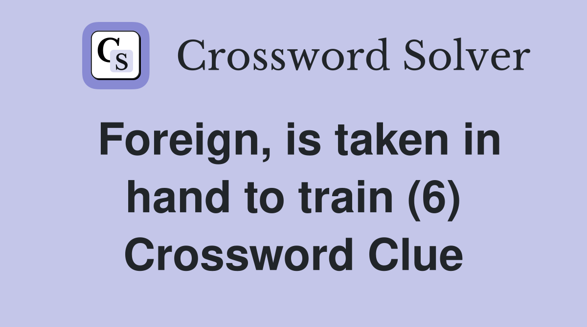 Foreign, is taken in hand to train (6) Crossword Clue