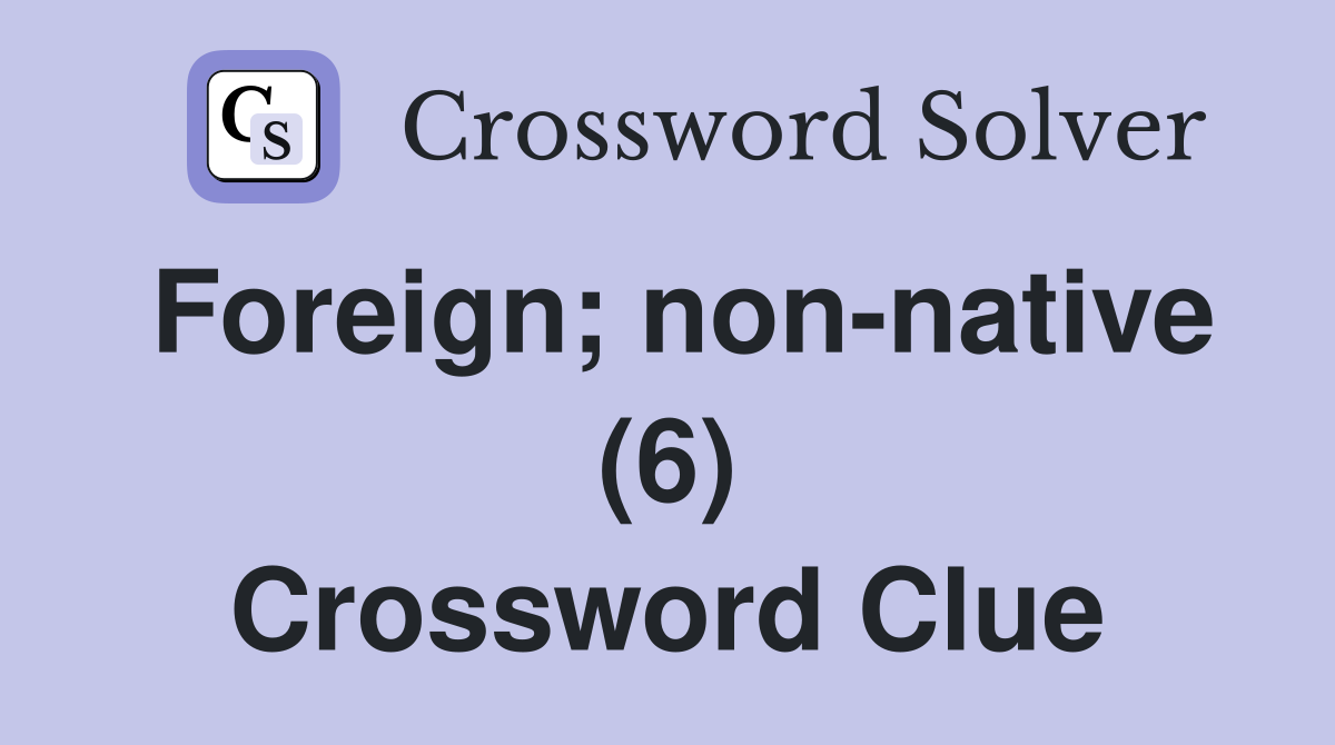Foreign; non-native (6) Crossword Clue