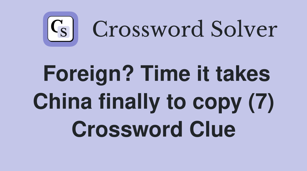 Foreign? Time it takes China finally to copy (7) Crossword Clue