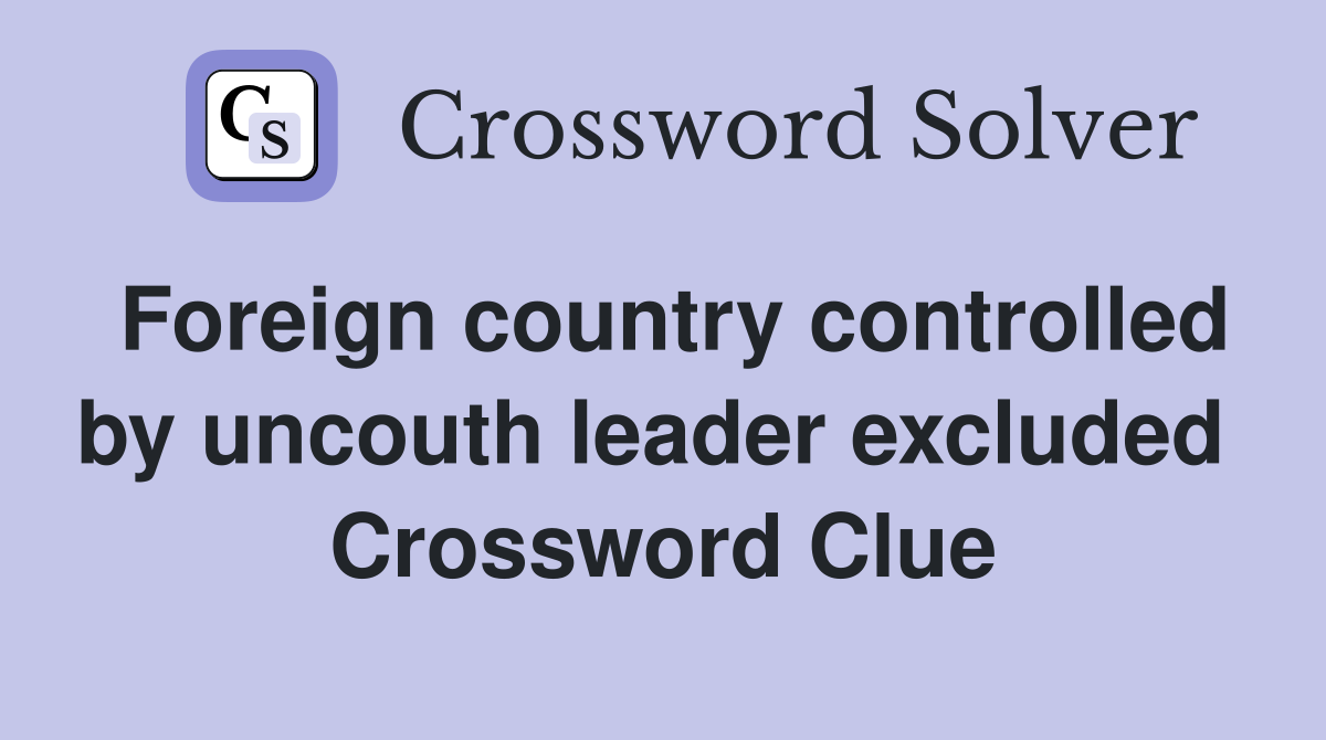 Foreign country controlled by uncouth leader excluded  Crossword Clue